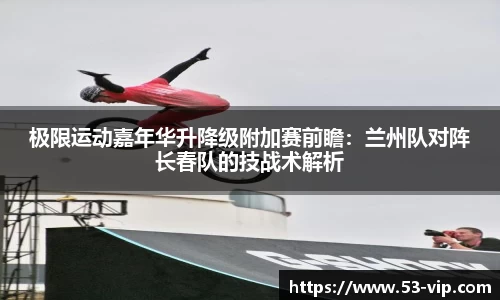 极限运动嘉年华升降级附加赛前瞻：兰州队对阵长春队的技战术解析