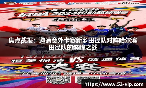 焦点战报：邀请赛外卡赛新乡田径队对阵哈尔滨田径队的巅峰之战