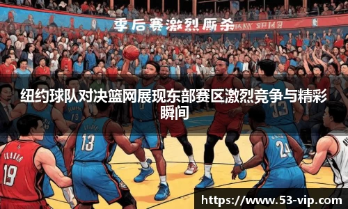 纽约球队对决篮网展现东部赛区激烈竞争与精彩瞬间
